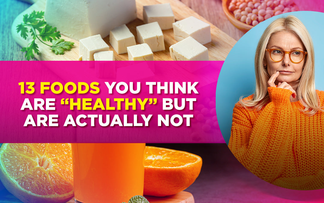 13 foods you think are 'healthy' but are actually not, with tofu, orange juice, and a woman.