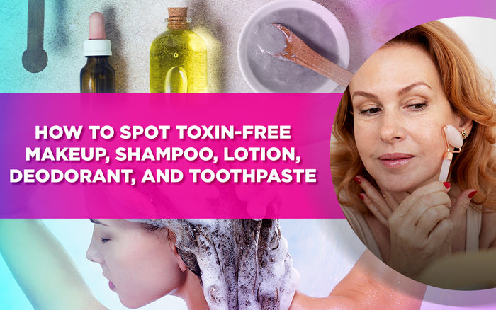 Guide on spotting toxin-free makeup, shampoo, lotion, deodorant, and toothpaste.