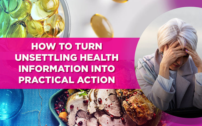How to turn unsettling health information into practical action, with supplements and food.